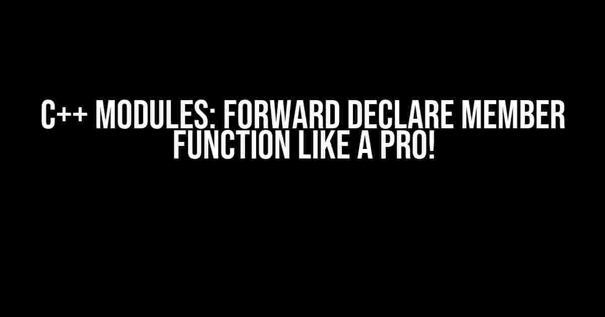 C++ Modules: Forward Declare Member Function like a Pro!