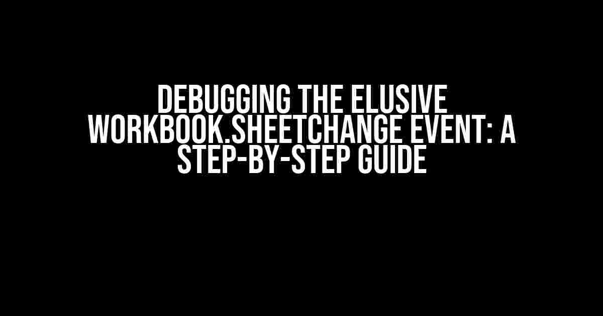 Debugging the Elusive Workbook.SheetChange Event: A Step-by-Step Guide