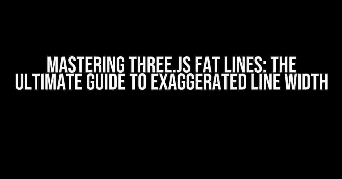 Mastering Three.js Fat Lines: The Ultimate Guide to Exaggerated Line Width