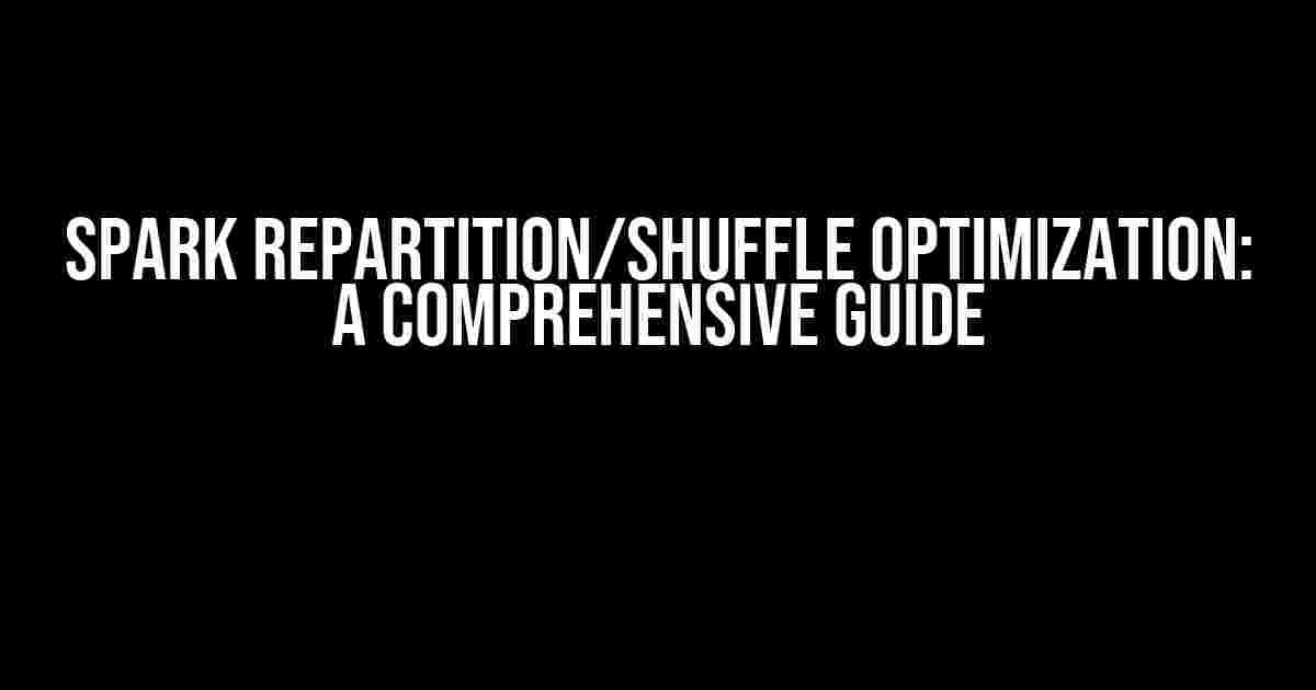 Spark Repartition/Shuffle Optimization: A Comprehensive Guide