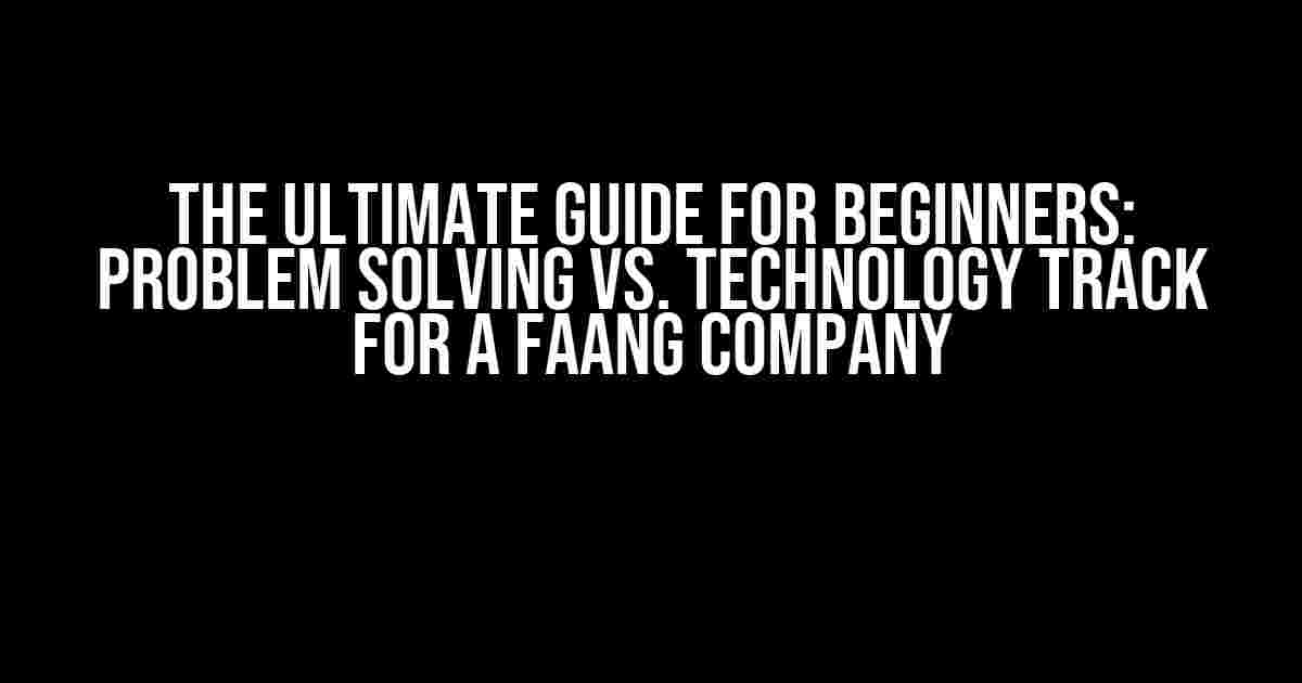 The Ultimate Guide for Beginners: Problem Solving vs. Technology Track for a FAANG Company